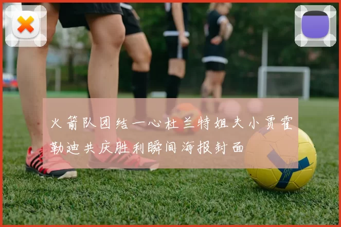火箭队团结一心杜兰特姐夫小贾霍勒迪共庆胜利瞬间海报封面