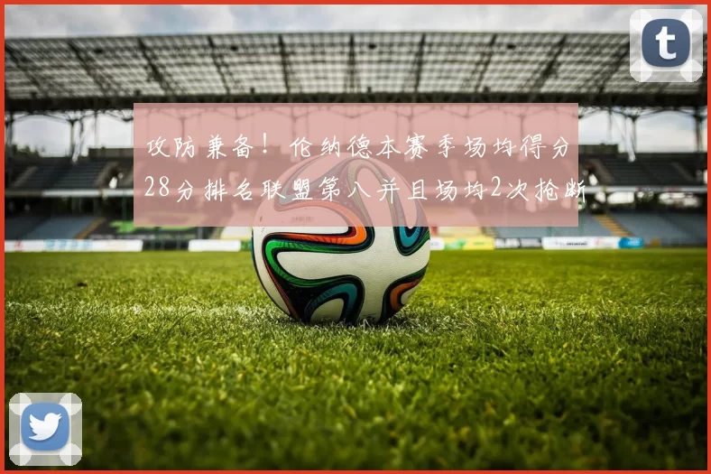 攻防兼备！伦纳德本赛季场均得分28分排名联盟第八并且场均2次抢断位列联盟第二