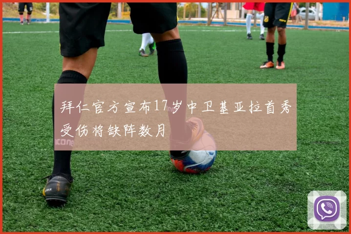拜仁官方宣布17岁中卫基亚拉首秀受伤将缺阵数月
