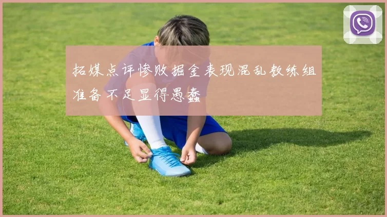拓媒点评惨败掘金表现混乱教练组准备不足显得愚蠢
