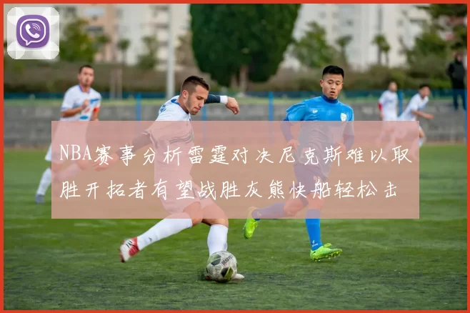 NBA赛事分析雷霆对决尼克斯难以取胜开拓者有望战胜灰熊快船轻松击败步行者