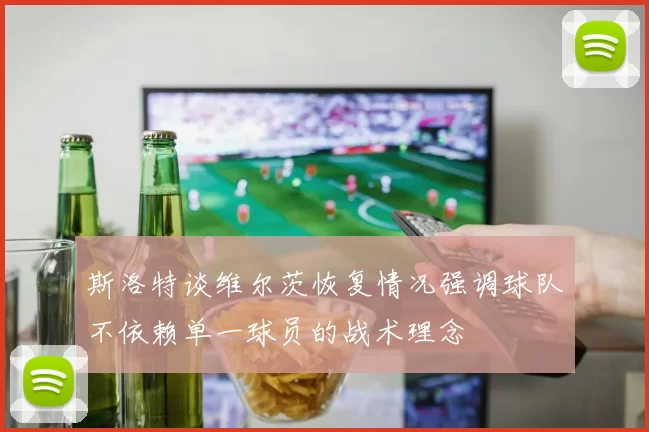 斯洛特谈维尔茨恢复情况强调球队不依赖单一球员的战术理念