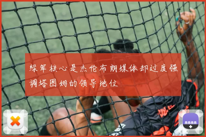 绿军核心是杰伦布朗媒体却过度强调塔图姆的领导地位