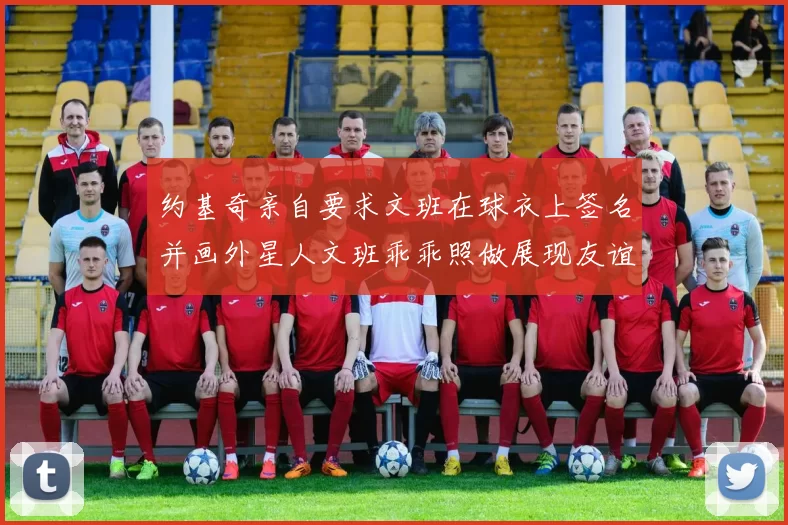 约基奇亲自要求文班在球衣上签名并画外星人文班乖乖照做展现友谊与幽默