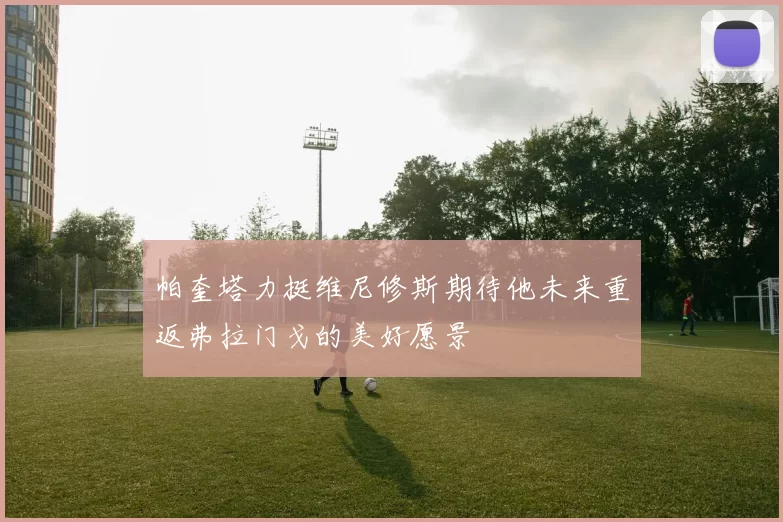 帕奎塔力挺维尼修斯期待他未来重返弗拉门戈的美好愿景