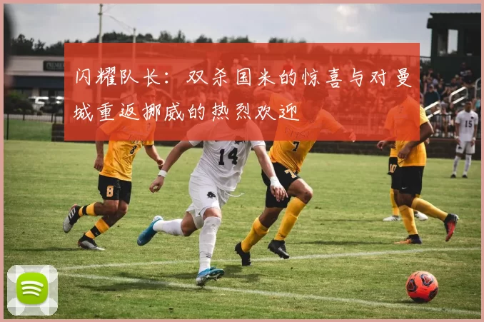 闪耀队长：双杀国米的惊喜与对曼城重返挪威的热烈欢迎