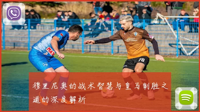 穆里尼奥的战术智慧与皇马制胜之道的深度解析
