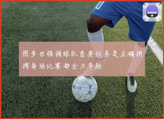 图多尔强调球队首要任务是正确拼搏每场比赛都全力争胜